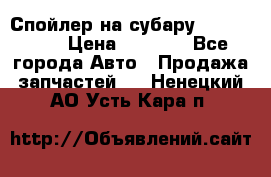 Спойлер на субару 96031AG000 › Цена ­ 6 000 - Все города Авто » Продажа запчастей   . Ненецкий АО,Усть-Кара п.